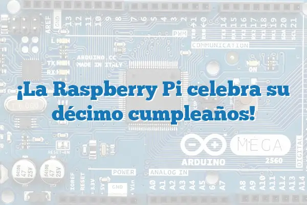 ¡La Raspberry Pi celebra su décimo cumpleaños!